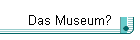 Das Museum?